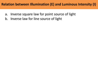 Relation between Illumination (E) and Luminous Intensity (I)
a. Inverse square law for point source of light
b. Inverse la...