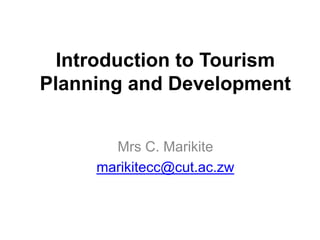 Introduction to Tourism
Planning and Development
Mrs C. Marikite
marikitecc@cut.ac.zw
 
