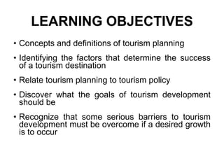 LEARNING OBJECTIVES
• Concepts and definitions of tourism planning
• Identifying the factors that determine the success
of...