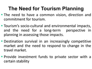 The Need for Tourism Planning
 The need to have a common vision, direction and
commitment for tourism.
 Tourism’s socio-...