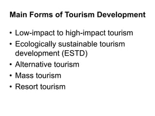 Main Forms of Tourism Development
• Low-impact to high-impact tourism
• Ecologically sustainable tourism
development (ESTD...