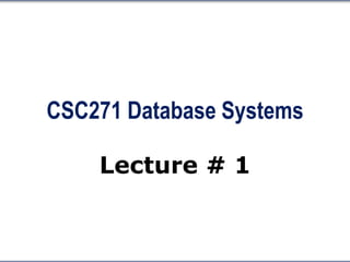CSC271 Database Systems
Lecture # 1
 