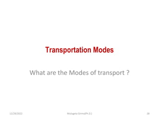 Transportation Modes
What are the Modes of transport ?
12/29/2022 Mulugeta Girma(Ph.D.) 28
 