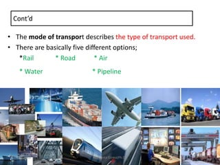Cont’d
• The mode of transport describes the type of transport used.
• There are basically five different options;
*Rail * Road * Air
* Water * Pipeline
12/29/2022 Mulugeta Girma(Ph.D.) 30
 