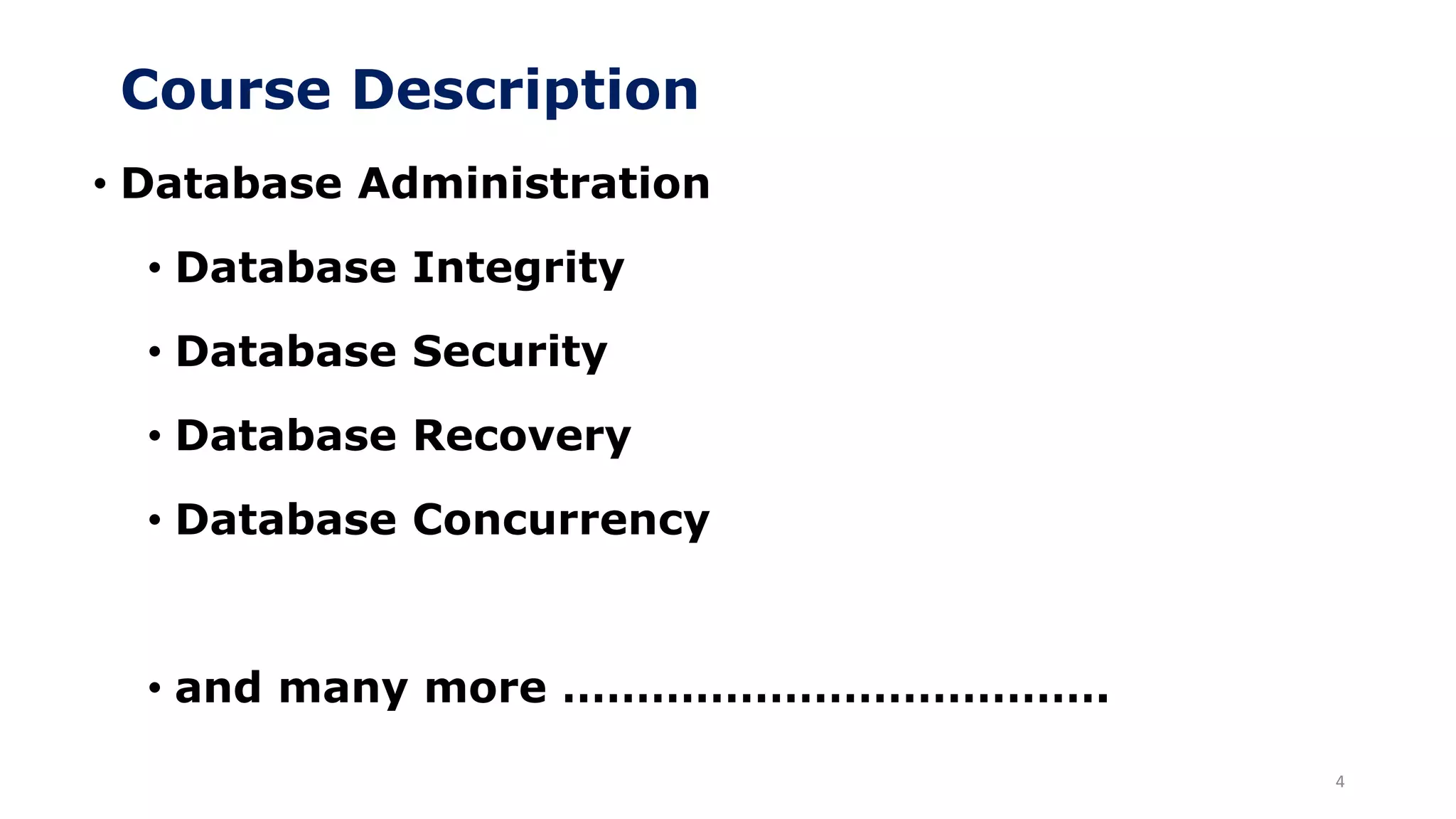 Course Description
4
• Database Administration
• Database Integrity
• Database Security
• Database Recovery
• Database Concurrency
• and many more ……………………………….
 