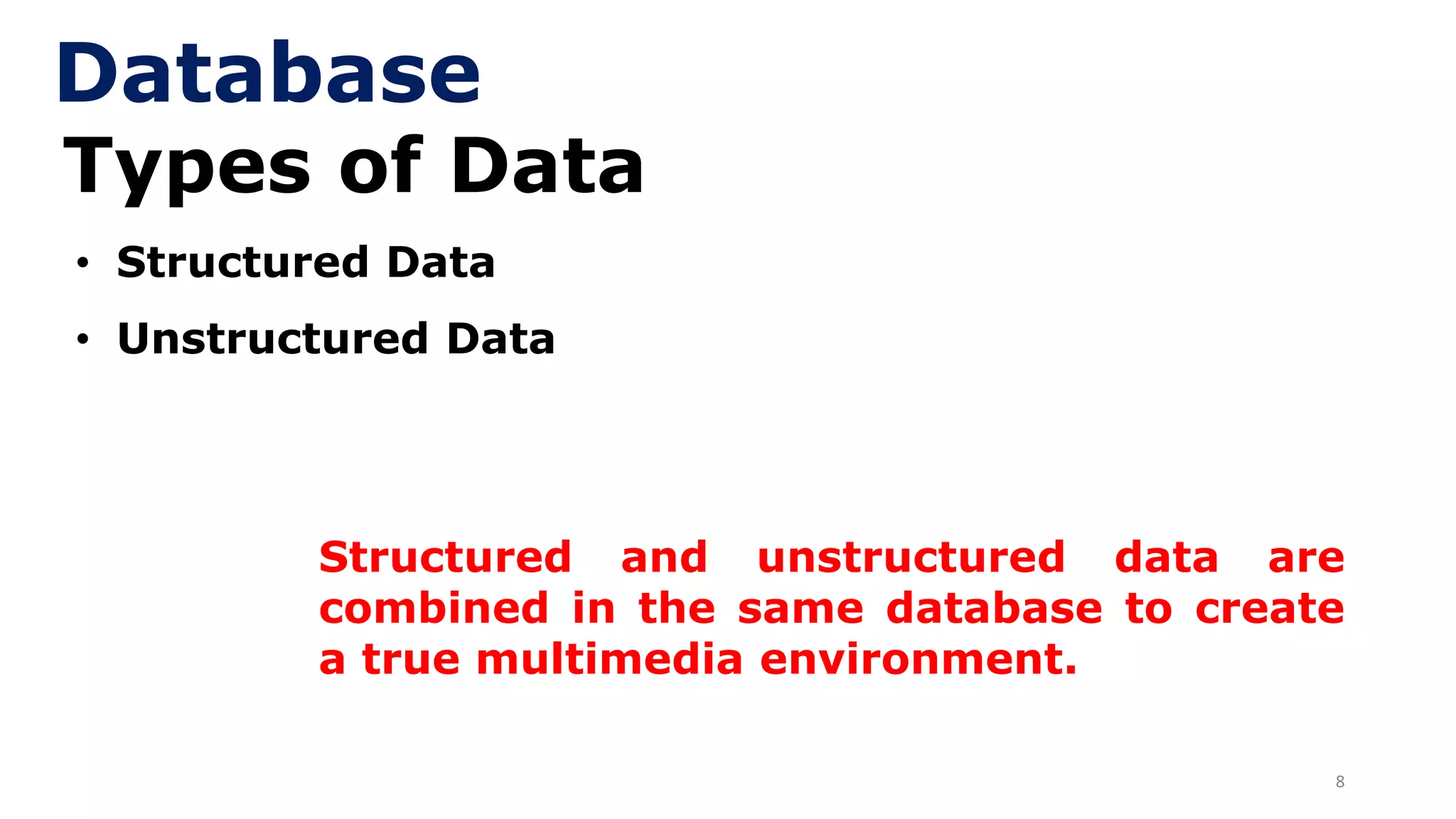8
Types of Data
• Structured Data
• Unstructured Data
Database
Structured and unstructured data are
combined in the same database to create
a true multimedia environment.
 
