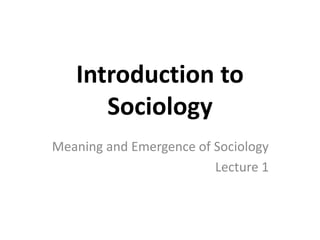 Introduction to
Sociology
Meaning and Emergence of Sociology
Lecture 1
 