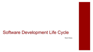 Software Development Life Cycle
Next Class
 