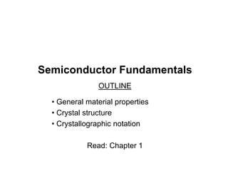 Semiconductor Fundamentals
OUTLINE
• General material properties
• Crystal structure
• Crystallographic notation
Read: Cha...
