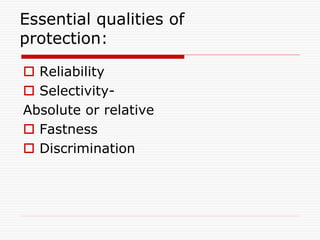 Essential qualities of
protection:
 Reliability
 Selectivity-
Absolute or relative
 Fastness
 Discrimination
 