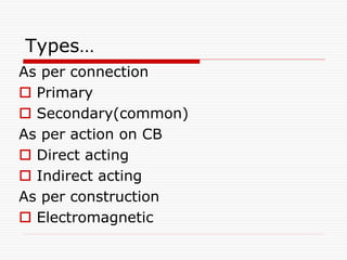 Types…
As per connection
 Primary
 Secondary(common)
As per action on CB
 Direct acting
 Indirect acting
As per construction
 Electromagnetic
 