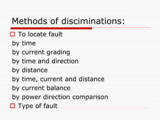 Methods of disciminations:
 To locate fault
by time
by current grading
by time and direction
by distance
by time, current and distance
by current balance
by power direction comparison
 Type of fault
 