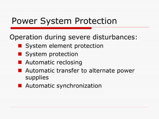 Power System Protection
Operation during severe disturbances:
 System element protection
 System protection
 Automatic reclosing
 Automatic transfer to alternate power
supplies
 Automatic synchronization
 