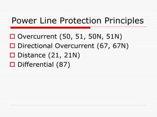 Power Line Protection Principles
 Overcurrent (50, 51, 50N, 51N)
 Directional Overcurrent (67, 67N)
 Distance (21, 21N)
 Differential (87)
 