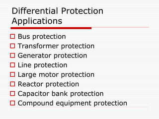Differential Protection
Applications
 Bus protection
 Transformer protection
 Generator protection
 Line protection
 Large motor protection
 Reactor protection
 Capacitor bank protection
 Compound equipment protection
 