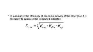 • To summarize the efficiency of economic activity of the enterprise it is
necessary to calculate the integrated indicator...