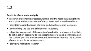 1.2
Contents of economic analysis:
• -research of economic processes, factors and the reasons causing them,
and a quantita...