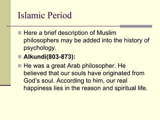 Islamic Period
 Here a brief description of Muslim
philosophers may be added into the history of
psychology.
 Alkundi(80...