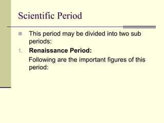 Scientific Period
 This period may be divided into two sub
periods:
1. Renaissance Period:
Following are the important fi...