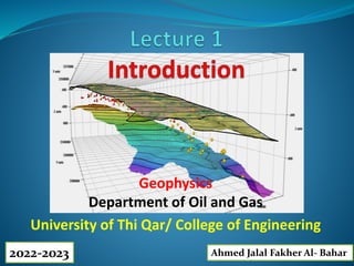 Geophysics
Department of Oil and Gas
University of Thi Qar/ College of Engineering
Ahmed Jalal Fakher Al- Bahar
2022-2023
 