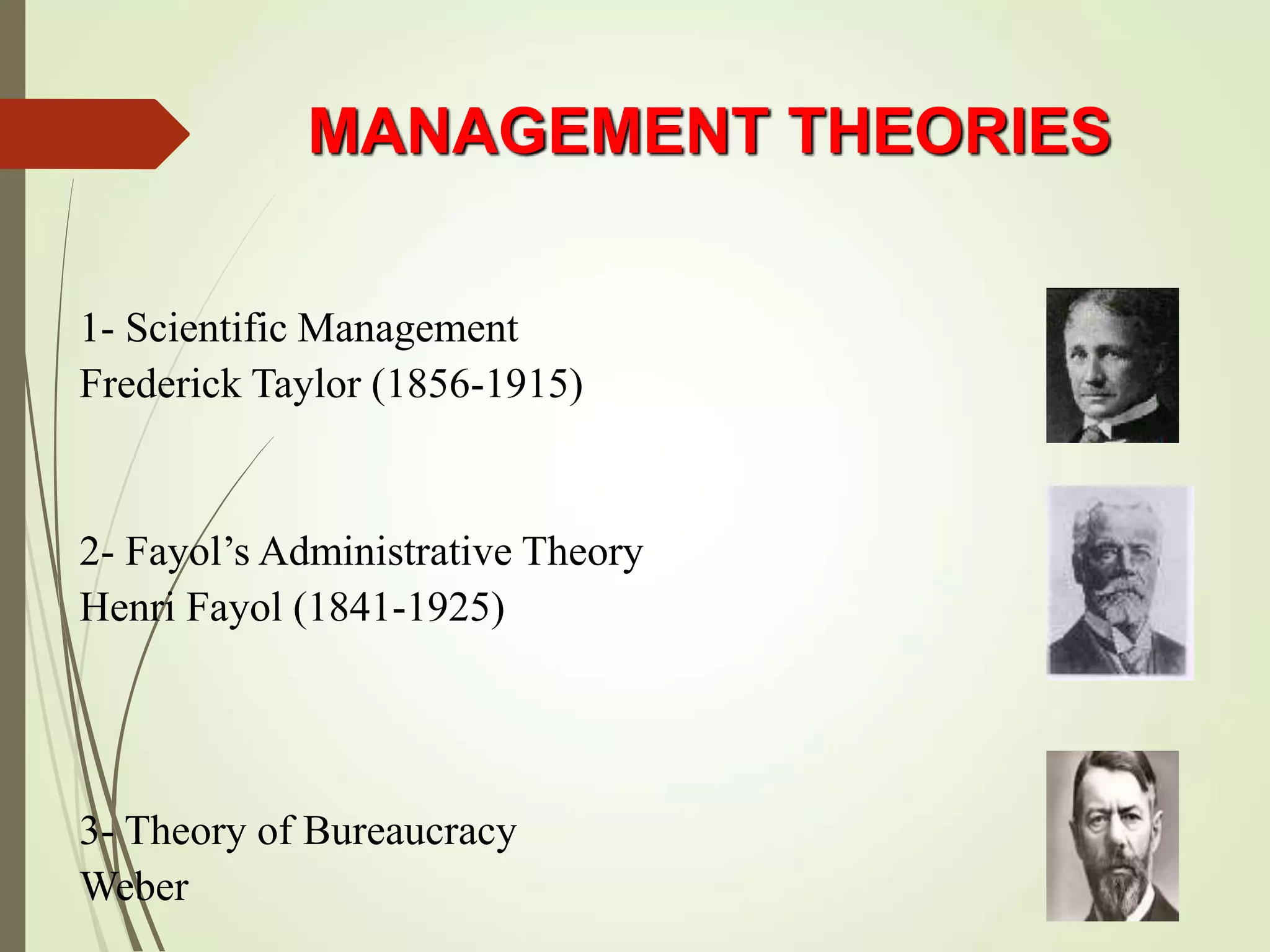1- Scientific Management
Frederick Taylor (1856-1915)
2- Fayol’s Administrative Theory
Henri Fayol (1841-1925)
3- Theory of Bureaucracy
Weber
MANAGEMENT THEORIES
 