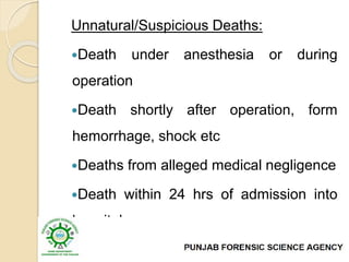 Unnatural/Suspicious Deaths:
Death under anesthesia or during
operation
Death shortly after operation, form
hemorrhage, shock etc
Deaths from alleged medical negligence
Death within 24 hrs of admission into
hospital
 