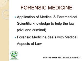 FORENSIC MEDICINE
 Application of Medical & Paramedical
Scientific knowledge to help the law
(civil and criminal)
 Forensic Medicine deals with Medical
Aspects of Law
 
