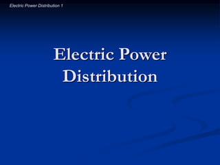Electric Power Distribution 1
Electric Power
Distribution
 