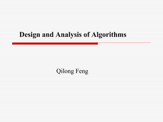 Design and Analysis of Algorithms
Qilong Feng
 