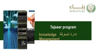 Tajseer program
‫المعرفة‬ ‫ادارة‬
knowledge
Management
 