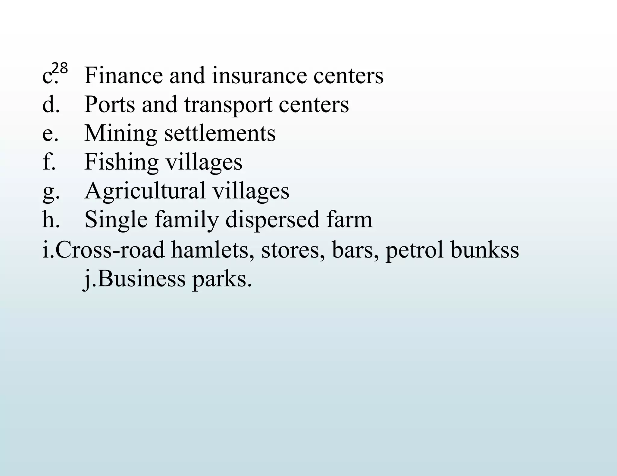 28
c. Finance and insurance centers
d. Ports and transport centers
e. Mining settlements
f. Fishing villages
g. Agricultural villages
h. Single family dispersed farm
i.Cross-road hamlets, stores, bars, petrol bunkss
j.Business parks.
 