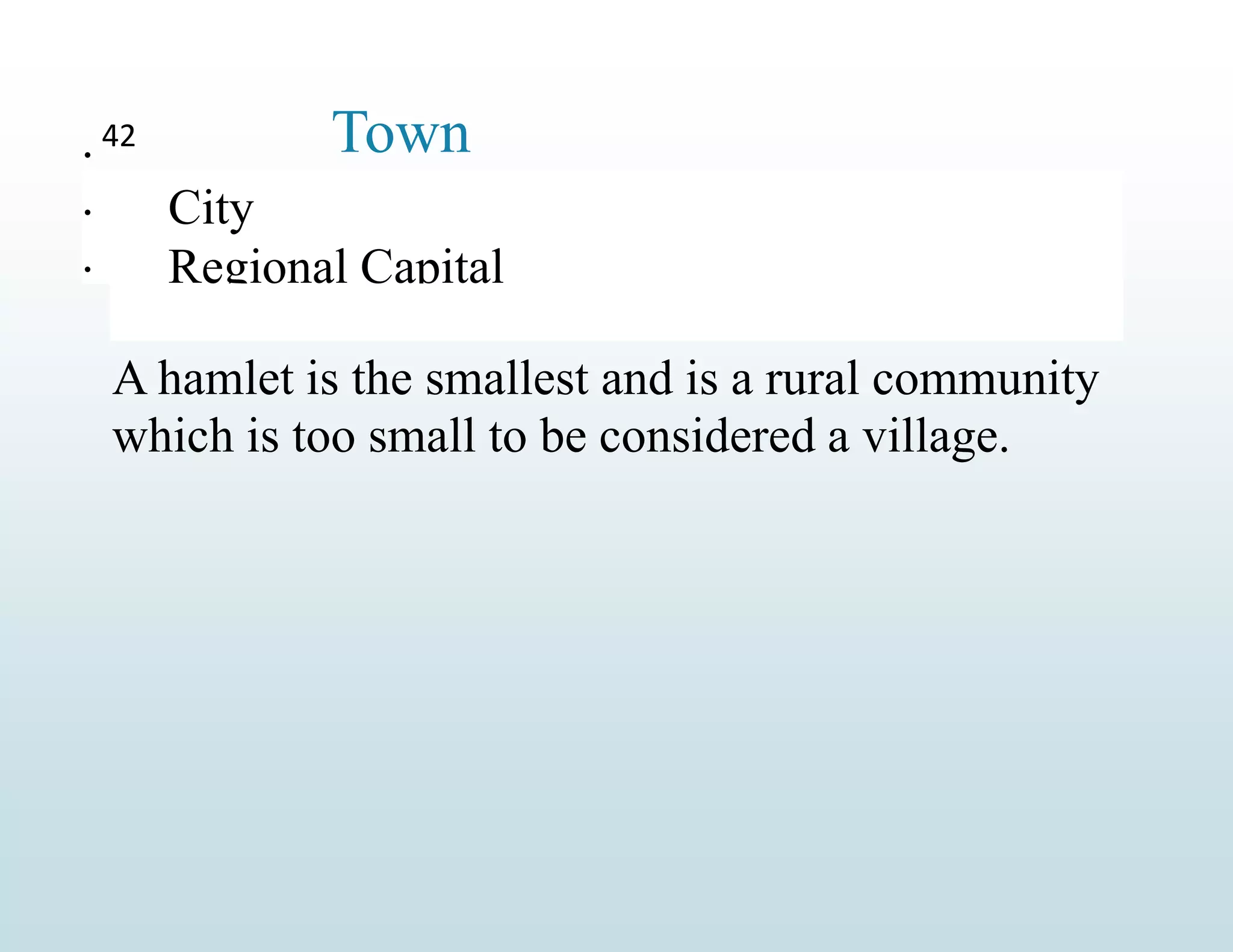  Town
42
 City
Regional Capital

A hamlet is the smallest and is a rural community
which is too small to be considered a village.
 