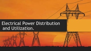 Electrical Power Distribution
and Utilization.
 