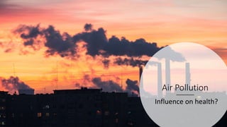 Air Pollution
Influence on health?
 