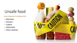 Unsafe food
• Diarrhoea
• Cancers
• Listeria
• Salmonella
• Vibrio cholerae
 