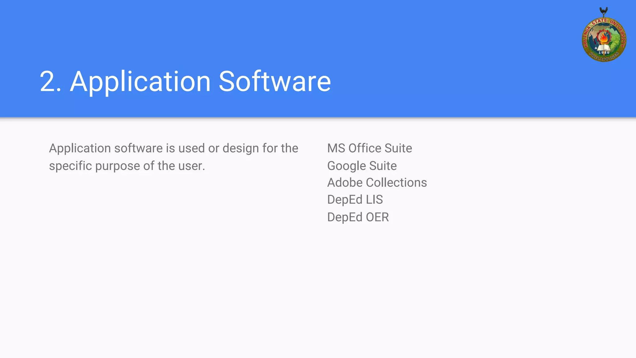 2. Application Software
Application software is used or design for the
specific purpose of the user.
MS Office Suite
Google Suite
Adobe Collections
DepEd LIS
DepEd OER
 