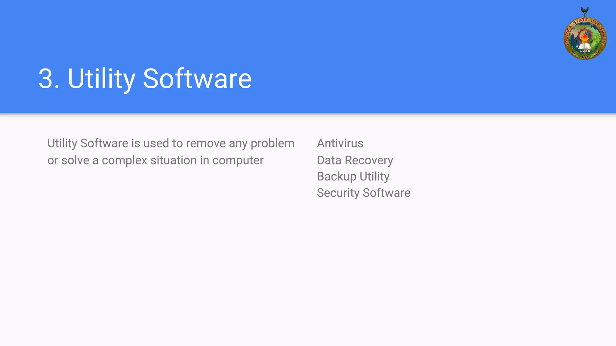 3. Utility Software
Utility Software is used to remove any problem
or solve a complex situation in computer
Antivirus
Data Recovery
Backup Utility
Security Software
 