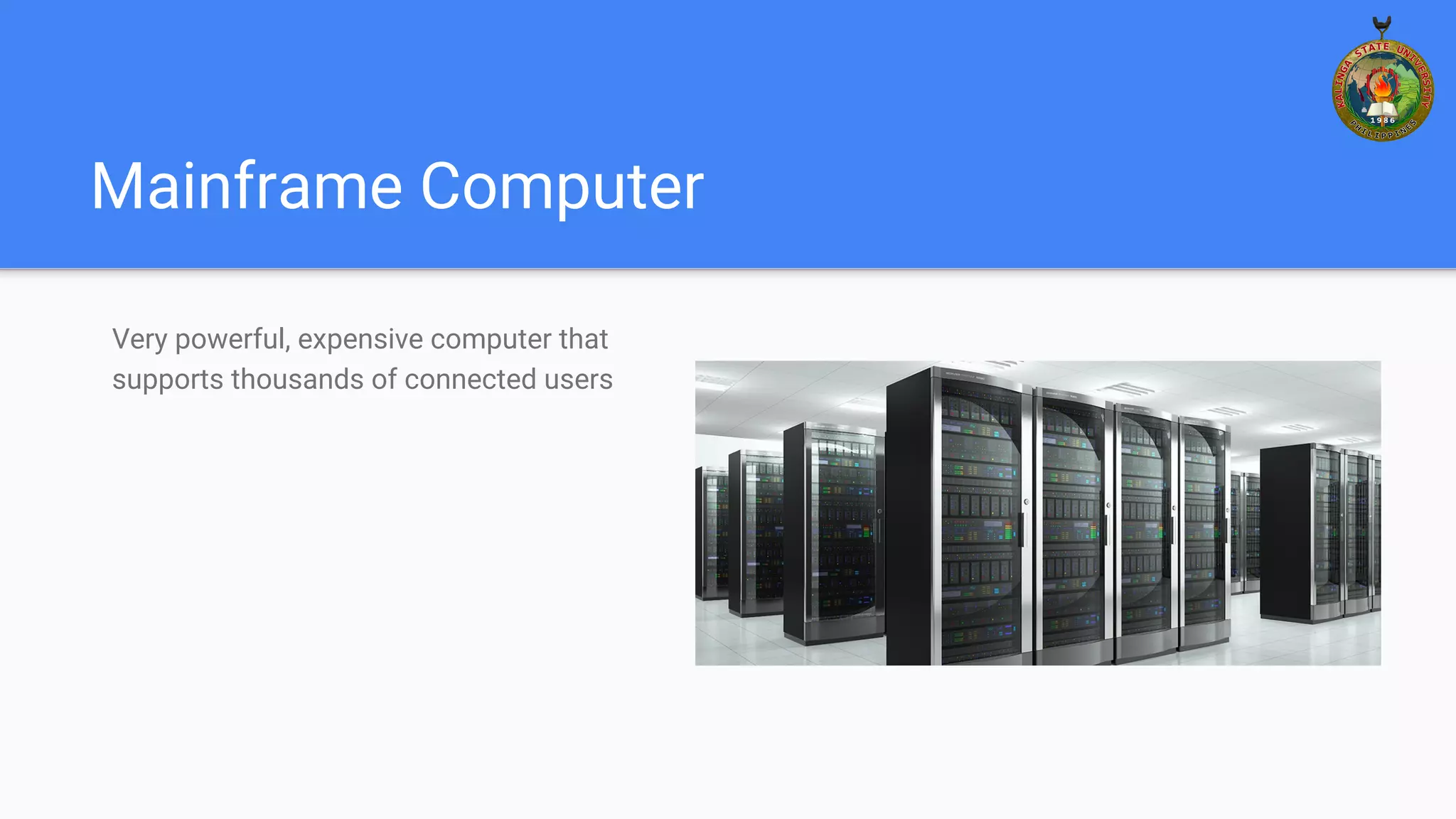 Mainframe Computer
Very powerful, expensive computer that
supports thousands of connected users
 