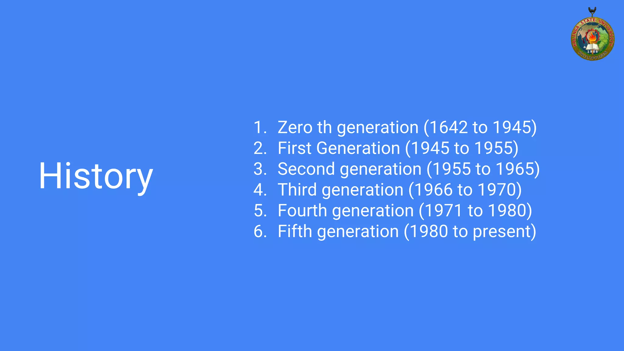 History
1. Zero th generation (1642 to 1945)
2. First Generation (1945 to 1955)
3. Second generation (1955 to 1965)
4. Third generation (1966 to 1970)
5. Fourth generation (1971 to 1980)
6. Fifth generation (1980 to present)
 