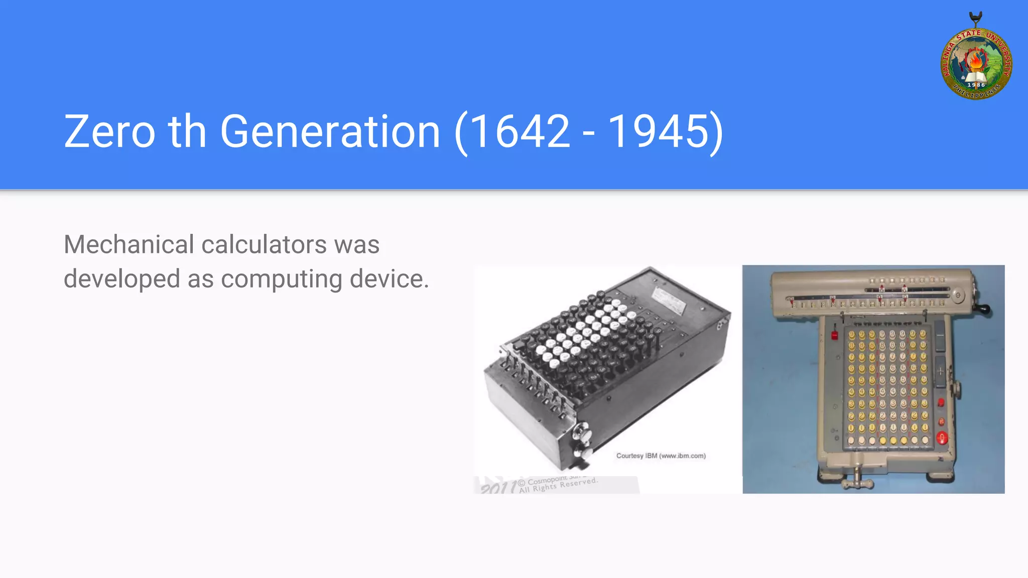 Zero th Generation (1642 - 1945)
Mechanical calculators was
developed as computing device.
 