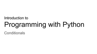 Introduction to
Programming with Python
Conditionals
 