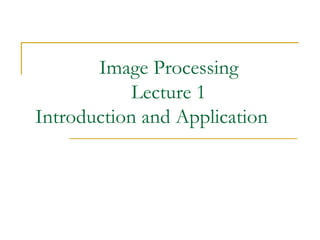 Image Processing
Lecture 1
Introduction and Application
 