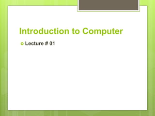 Introduction to Computer
 Lecture # 01
 