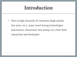 Introduction
• Due to high demands of customers (high quality,
low price, etc.), many novel drying technologies
(microwave, ultrasound, heat pump, etc.) have been
researched and developed.
 