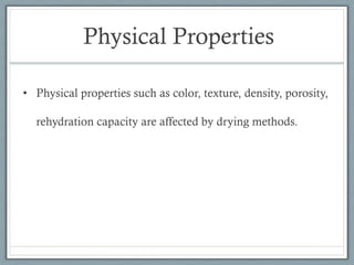 Physical Properties
• Physical properties such as color, texture, density, porosity,
rehydration capacity are affected by drying methods.
 