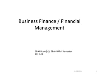 Business Finance / Financial
Management
01-04-2023 1
BBA/ Bocm(H)/ BBAHHM-II Semester
2022-23
 
