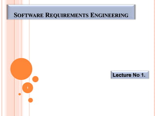 Lecture No 1.
1
SOFTWARE REQUIREMENTS ENGINEERING
 
