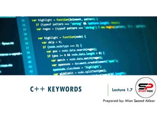 C++ KEYWORDS Lecture 1.7
Prepared by: Mian Saeed Akbar
REF:
 