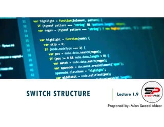 SWITCH STRUCTURE Lecture 1.9
Prepared by: Mian Saeed Akbar
REF:
 