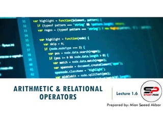 ARITHMETIC & RELATIONAL
OPERATORS
Lecture 1.6
Prepared by: Mian Saeed Akbar
REF:
 
